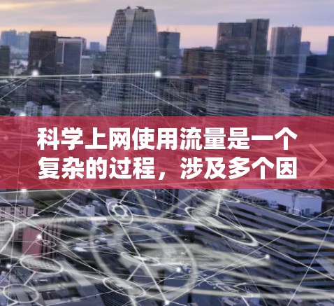 科学上网使用流量是一个复杂的过程，涉及多个因素和策略。以下是一个有条理的总结，帮助您更好地理解科学上网流量的管理