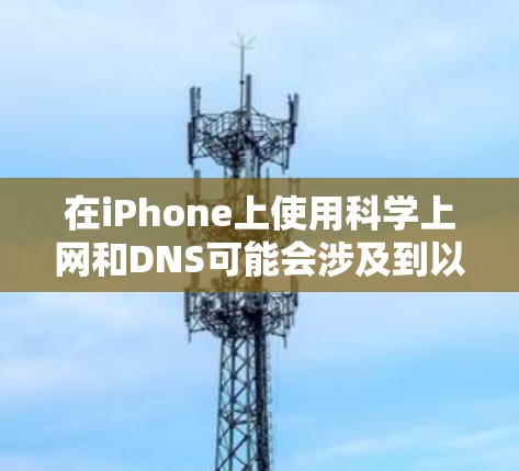 在iPhone上使用科学上网和DNS可能会涉及到以下步骤