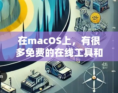 在macOS上，有很多免费的在线工具和资源可以帮助你进行各种任务。以下是一些常见的在线工具和资源，你可以根据自己的需求选择使用