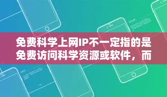 免费科学上网IP不一定指的是免费访问科学资源或软件，而是可能指免费科学工具或资源。以下是一些可能的解释和建议
