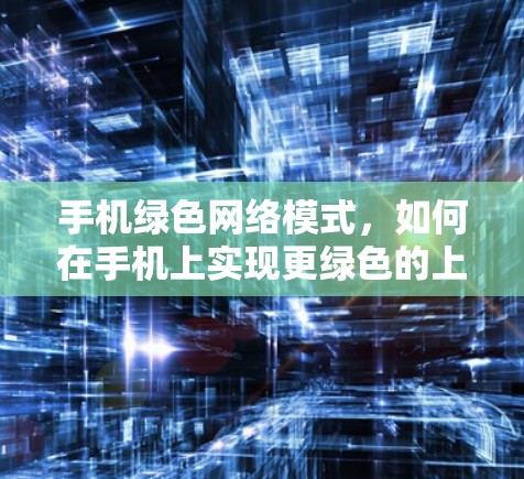 手机绿色网络模式，如何在手机上实现更绿色的上网？