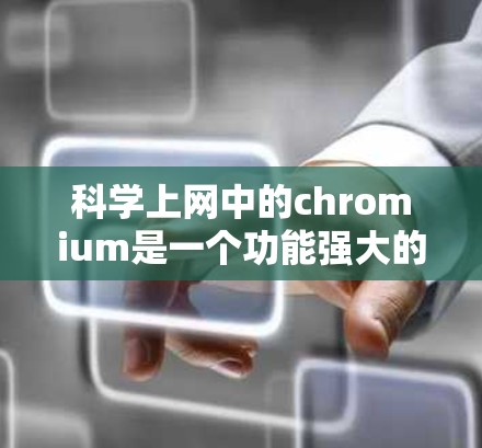 科学上网中的chromium是一个功能强大的工具包，旨在提升科学计算的效率和便捷性。以下是关于chromium的具体信息