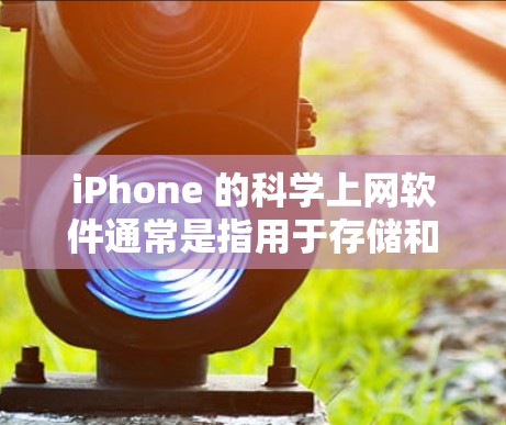 iPhone 的科学上网软件通常是指用于存储和访问文件、云服务、邮件等功能的工具。这些软件允许用户通过 iPhone 运行，无需连接到互联网。以下是常见的科学上网软件及其功能
