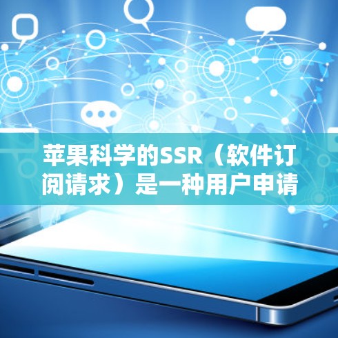 苹果科学的SSR（软件订阅请求）是一种用户申请并持续使用苹果科学软件服务的方式。以下是关于苹果科学SSR的详细信息