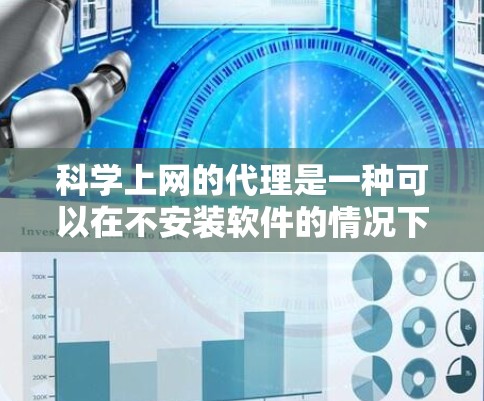 科学上网的代理是一种可以在不安装软件的情况下访问科学网站的工具。以下是使用科学上网代理的步骤和注意事项