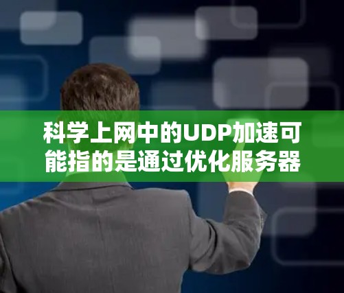 科学上网中的UDP加速可能指的是通过优化服务器的网络配置、使用更快的网络带宽、优化数据传输的客户端或客户端网络，以及使用多线程、多路径传输等技术来提高数据传输速度。以下是几种可能的解决方案