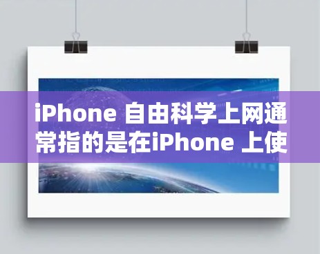 iPhone 自由科学上网通常指的是在iPhone 上使用互联网资源的能力，但受限于其屏幕大小、续航时间以及存储空间。以下是一些可能的解决方案