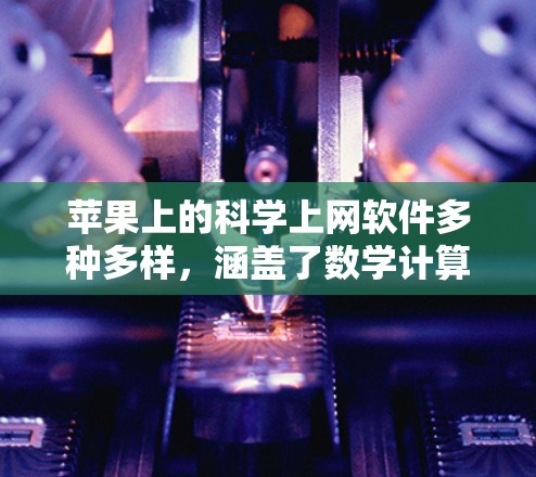 苹果上的科学上网软件多种多样，涵盖了数学计算、工程、科学查询、图像处理等多个领域。以下是几种主要的软件及其特点和使用方法