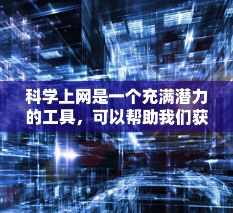 科学上网是一个充满潜力的工具，可以帮助我们获取信息、学习知识、交流思想并培养批判性思维。以下是一些科学上网的科学建议，帮助你高效利用科学上网