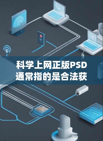 科学上网正版PSD通常指的是合法获取和使用PSD（Process Script Design）文件。PSD文件是用来创建设计文件（如图形、插件等）的文本文件，是常见的设计工具文件