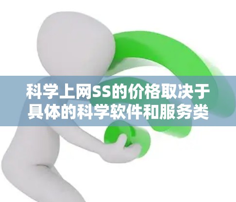 科学上网SS的价格取决于具体的科学软件和服务类型，包括免费版、试用版和付费版。以下是一些可能的价格情况，但请注意，具体定价应根据服务提供商的条款和定价标准来确定