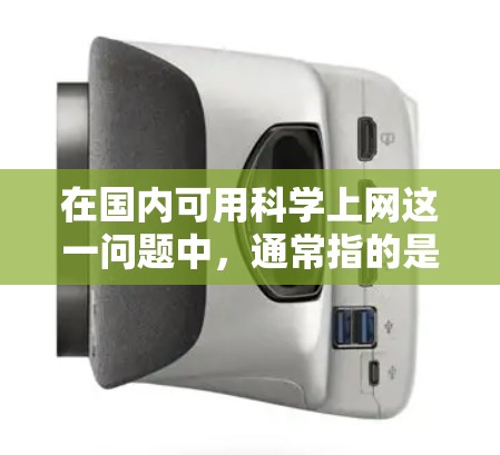 在国内可用科学上网这一问题中，通常指的是在中国使用科学上网的设备或平台。科学上网通常指用于学习、研究和教育的网站，可能包括在线课程、实验数据、学术资源等。以下是几个国内可用的科学上网资源和平台