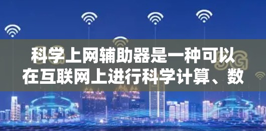 科学上网辅助器是一种可以在互联网上进行科学计算、数据分析和绘图的工具，广泛应用于教育、科研和专业领域。以下是对科学上网辅助器的详细介绍