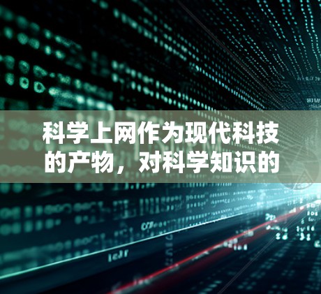科学上网作为现代科技的产物，对科学知识的学习和研究具有深远的影响。以下是科学上网的主要用处，从多个角度分析其作用