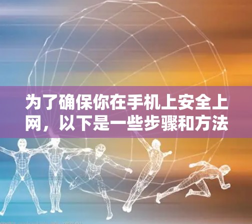为了确保你在手机上安全上网，以下是一些步骤和方法