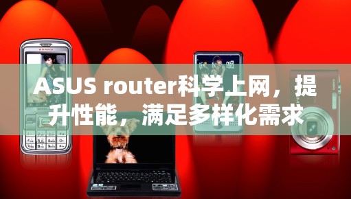 ASUS router科学上网，提升性能，满足多样化需求