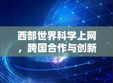 西部世界科学上网，跨国合作与创新的前沿
