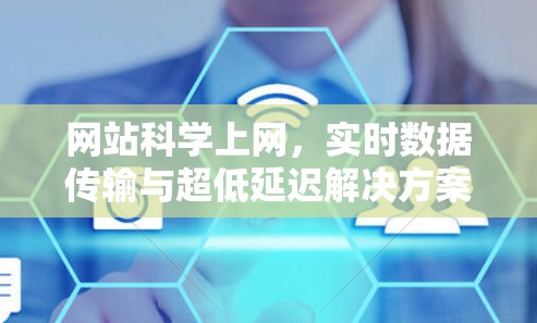网站科学上网，实时数据传输与超低延迟解决方案
