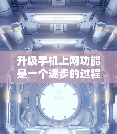升级手机上网功能是一个逐步的过程，需要遵守规定、保持安全，并确保设备的兼容性和稳定性。以下是一个详细且有条理的步骤指南