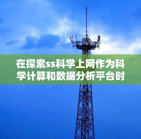 在探索ss科学上网作为科学计算和数据分析平台时，可以按照以下步骤进行深入分析和体验