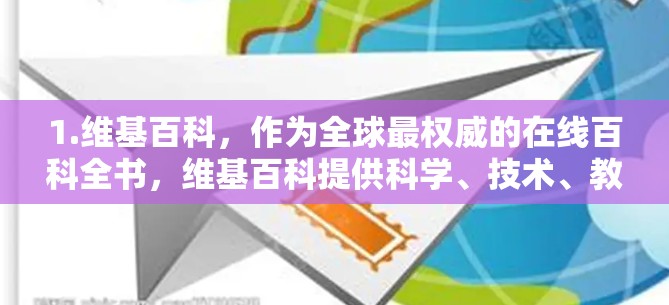 1.维基百科，作为全球最权威的在线百科全书，维基百科提供科学、技术、教育、文化、历史、生物和更多领域的知识