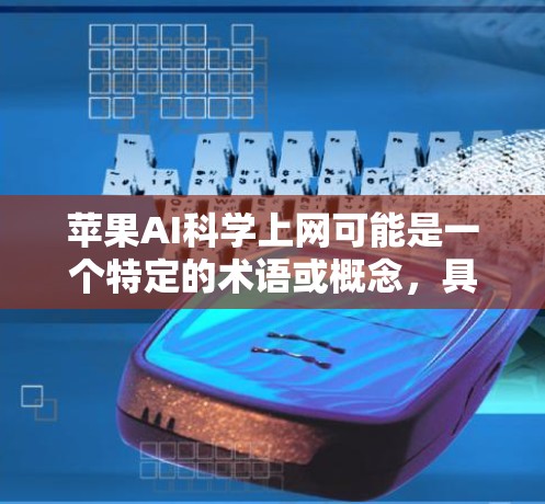 苹果AI科学上网可能是一个特定的术语或概念，具体含义可能因上下文而异。以下是一些可能的解释和相关信息
