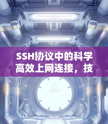 SSH协议中的科学高效上网连接，技术与实践的完美结合