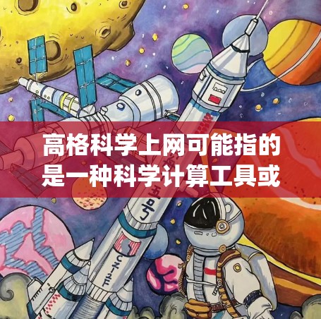 高格科学上网可能指的是一种科学计算工具或平台，例如MATLAB、Mathematica、Maple等。以下是一些通用的步骤，帮助你使用高格科学工具进行上网操作