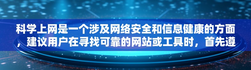 科学上网是一个涉及网络安全和信息健康的方面，建议用户在寻找可靠的网站或工具时，首先遵守相关法律法规，保护个人信息，同时注意网站的安全性和可信度。以下是一些在科学上网方面有用的建议