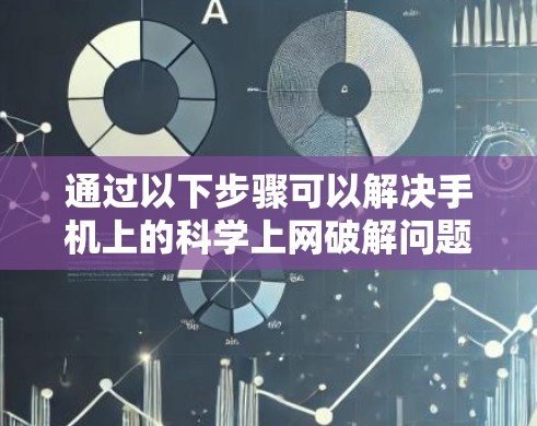 通过以下步骤可以解决手机上的科学上网破解问题