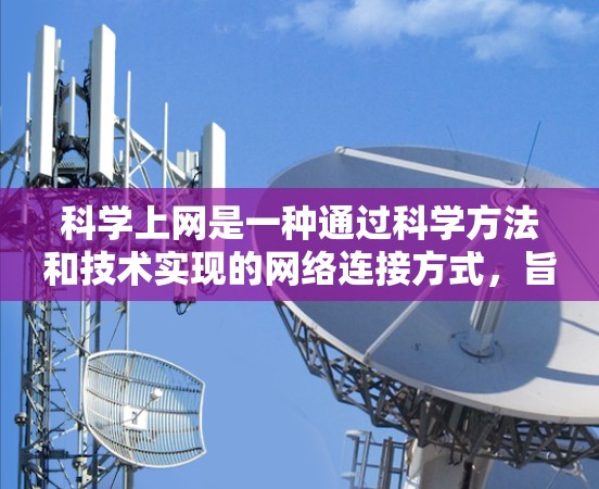 科学上网是一种通过科学方法和技术实现的网络连接方式，旨在保护用户隐私、确保数据安全并提供更好的网络体验。以下是对科学上网的详细分析和实施建议
