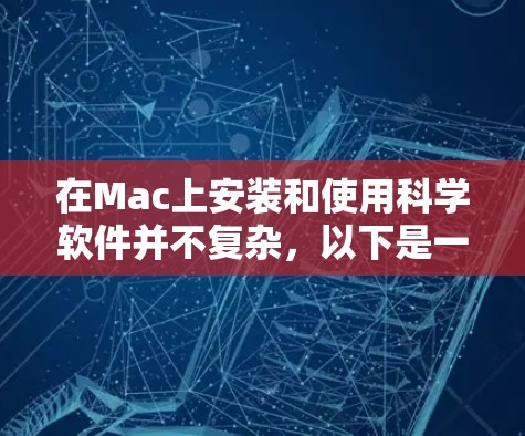 在Mac上安装和使用科学软件并不复杂，以下是一些实用的步骤和技巧