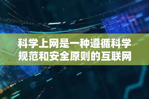 科学上网是一种遵循科学规范和安全原则的互联网使用方式，旨在确保信息安全、隐私保护和网络安全。以下是科学上网的具体步骤和方法