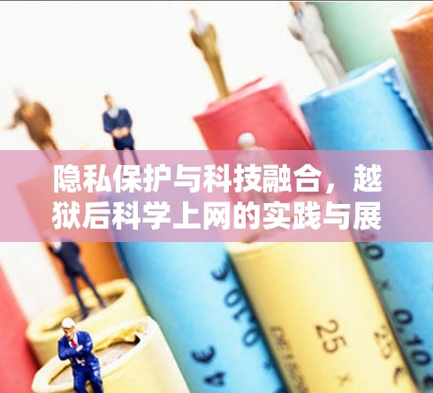 隐私保护与科技融合，越狱后科学上网的实践与展望
