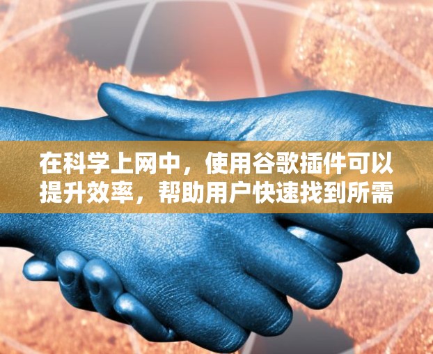 在科学上网中，使用谷歌插件可以提升效率，帮助用户快速找到所需信息。以下是具体步骤和方法