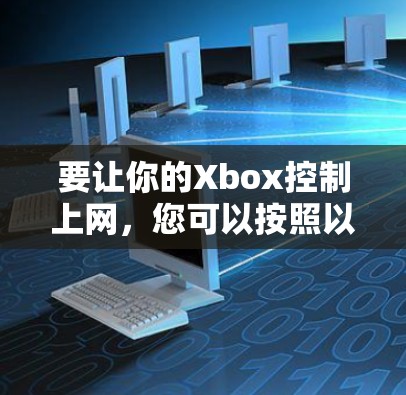 要让你的Xbox控制上网，您可以按照以下步骤操作