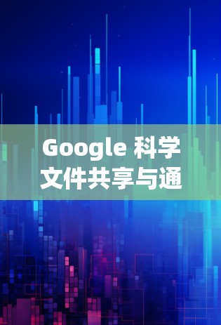 Google 科学文件共享与通信工具