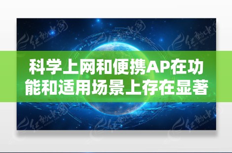 科学上网和便携AP在功能和适用场景上存在显著差异，以下是详细的对比分析