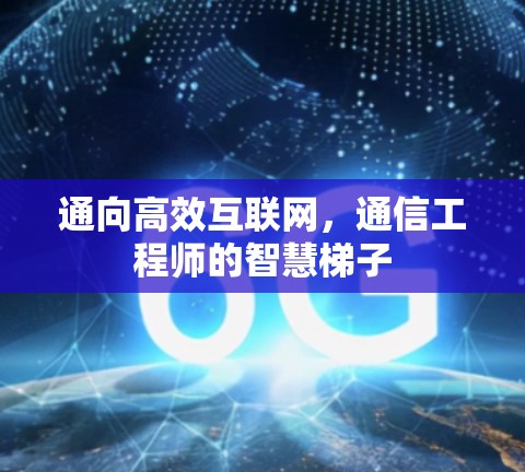 通向高效互联网，通信工程师的智慧梯子