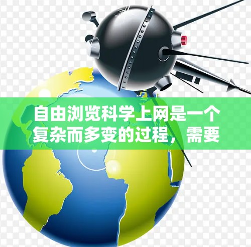 自由浏览科学上网是一个复杂而多变的过程，需要综合考虑多个因素来确保获取的资料合法、准确和合规。以下是一步步的解决方案