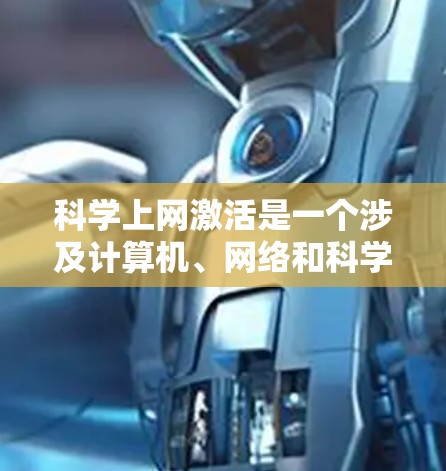 科学上网激活是一个涉及计算机、网络和科学知识的综合概念，具体含义如下