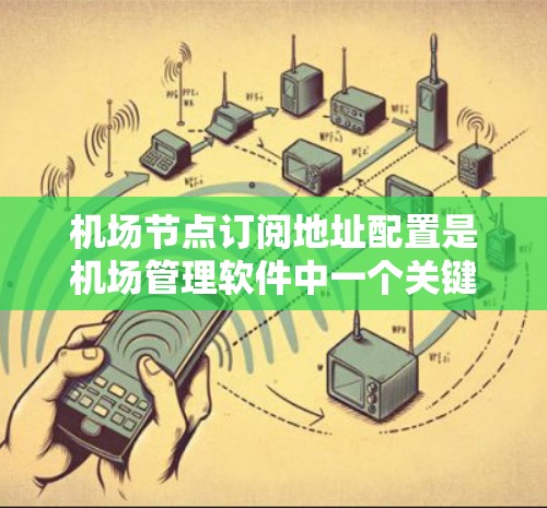 机场节点订阅地址配置是机场管理软件中一个关键的功能，用于管理航班信息、订单处理等。以下是详细的步骤和注意事项