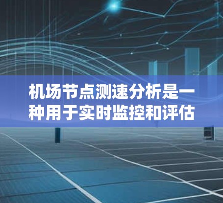 机场节点测速分析是一种用于实时监控和评估机场节点飞行器速度的系统。通过测速分析，机场可以确保飞行器的安全性、有效的导航和合理的时间乘坐。以下是对机场节点测速分析的详细说明