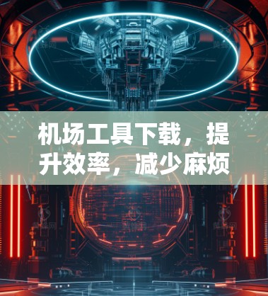 机场工具下载，提升效率，减少麻烦