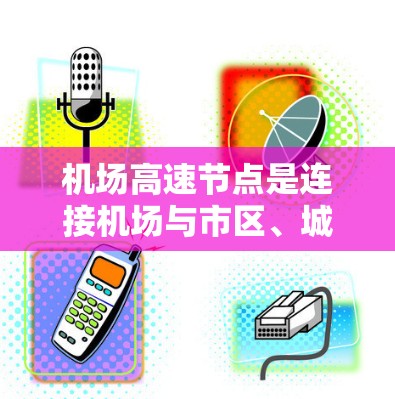 机场高速节点是连接机场与市区、城市核心区域的重要交通节点，通常指在城市道路和高速公路交汇处，特别注重优化交通流量和提升交通效率的区域。以下是一些机场高速节点的常见特点和特点