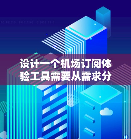 设计一个机场订阅体验工具需要从需求分析、技术开发、用户体验优化等多个方面入手，以下是详细的步骤和思考