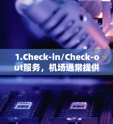 1.Check-in/Check-out服务，机场通常提供Check-in（入住前的预览和安排）和Check-out（入住后的预览和安排）服务，帮助您了解房型和预订信息