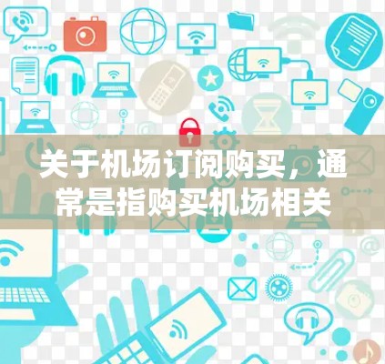 关于机场订阅购买，通常是指购买机场相关的服务或产品。以下是一些可能的方面和建议