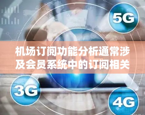机场订阅功能分析通常涉及会员系统中的订阅相关功能，以下是常见的功能分析点