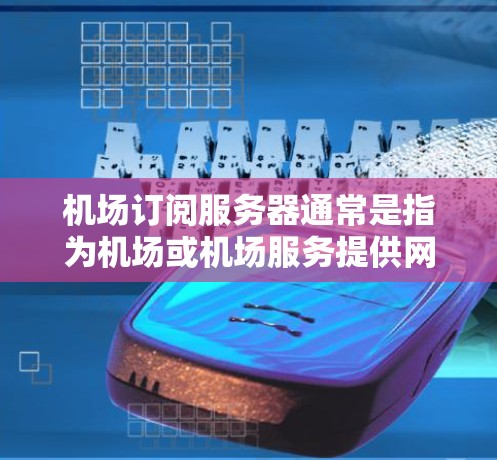 机场订阅服务器通常是指为机场或机场服务提供网络支持的服务器，通常是虚拟服务器（VPS）或物理服务器（Dedicated服务器）以下是一些关于机场订阅服务器查询的常见问题和解答
